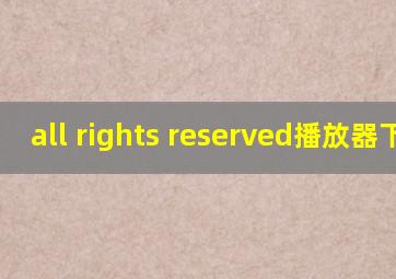 all rights reserved播放器下载